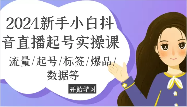 2024新手小白抖音直播起号实操课，流量/起号/标签/爆品/数据等 - 淘客掘金网-淘客掘金网