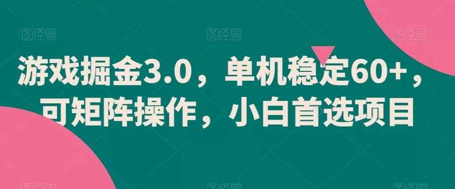 游戏掘金3.0，单机稳定60+，可矩阵操作，小白首选项目 - 淘客掘金网-淘客掘金网