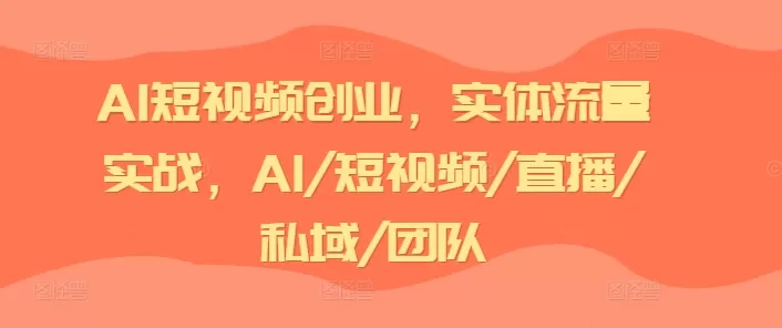 AI短视频创业，实体流量实战，AI/短视频/直播/私域/团队 - 淘客掘金网-淘客掘金网