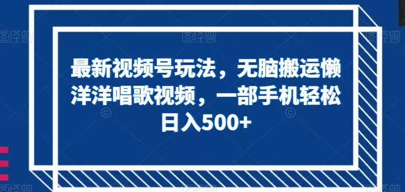 最新视频号玩法，无脑搬运懒洋洋唱歌视频，一部手机轻松日入500+【揭秘】 - 淘客掘金网-淘客掘金网