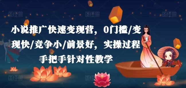 小说推广快速变现营，0门槛/变现快/竞争小/前景好，实操过程手把手针对性教学 - 淘客掘金网-淘客掘金网