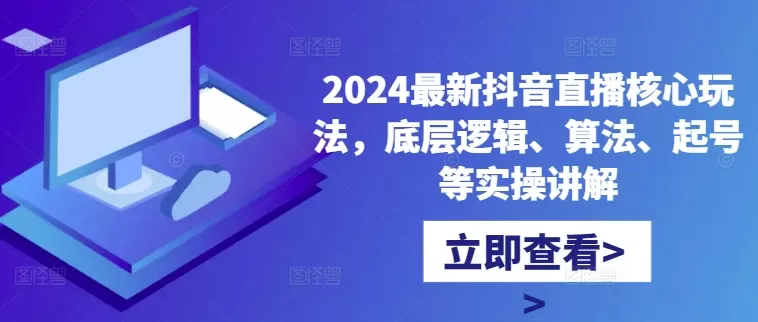 2024最新抖音直播核心玩法，底层逻辑、算法、起号等实操讲解 - 淘客掘金网-淘客掘金网