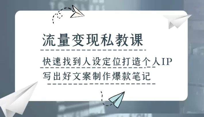 流量变现私教课，快速找到人设定位打造个人IP，写出好文案制作爆款笔记 - 淘客掘金网-淘客掘金网