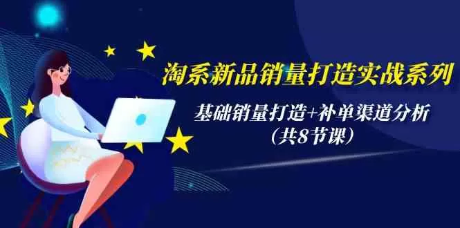 淘系新品销量打造实战系列，基础销量打造+补单渠道分析（共8节课） - 淘客掘金网-淘客掘金网