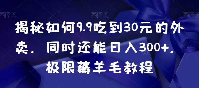 揭秘如何9.9吃到30元的外卖，同时还能日入300+，极限薅羊毛教程 - 淘客掘金网-淘客掘金网