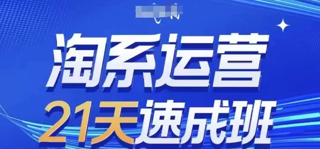 淘系运营21天速成班(更新24年5月)，0基础轻松搞定淘系运营，不做假把式 - 淘客掘金网-淘客掘金网