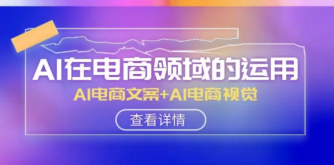 AI在电商领域的运用线上课，AI电商文案+AI电商视觉（14节课） - 淘客掘金网-淘客掘金网