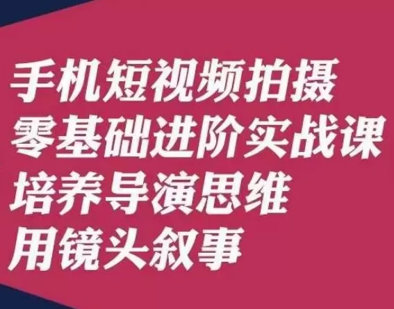 手机短视频拍摄零基础进阶实战课，培养导演思维用镜头叙事唐先生 - 淘客掘金网-淘客掘金网