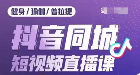 健身行业抖音同城短视频直播课，通过抖音低成本获客提升业绩，门店标准化流程承接流量 - 淘客掘金网-淘客掘金网