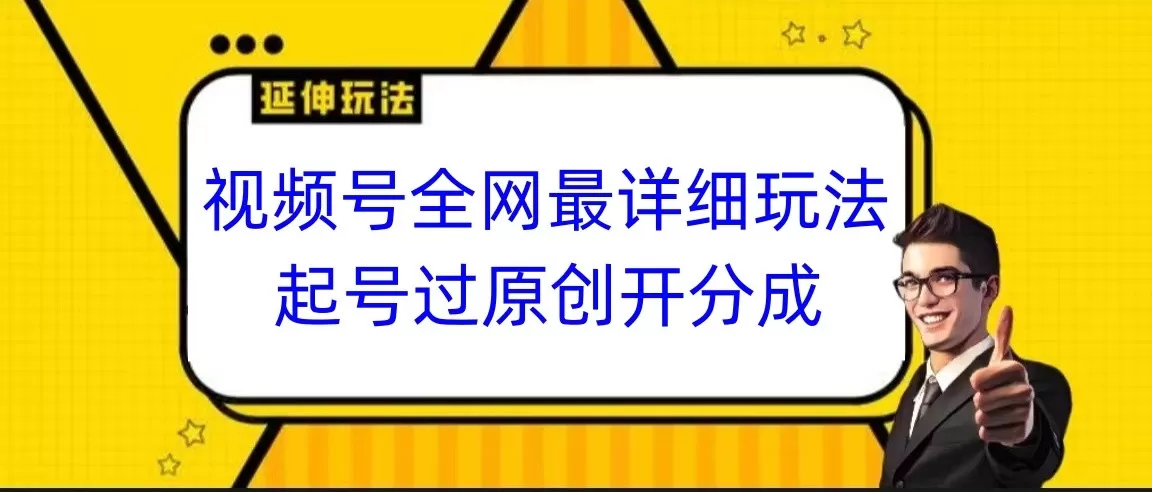 视频号全网最详细玩法，起号过原创开分成，小白跟着视频一步一步去操作 - 淘客掘金网-淘客掘金网