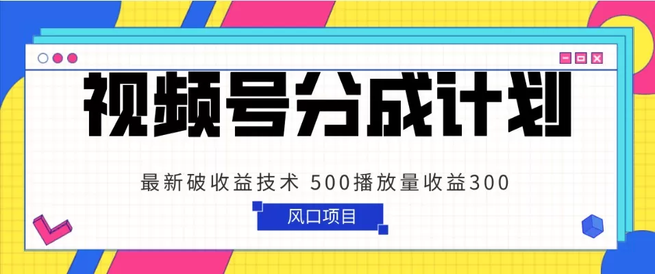 视频号分成计划 最新破收益技术 500播放量收益300 简单粗暴 - 淘客掘金网-淘客掘金网