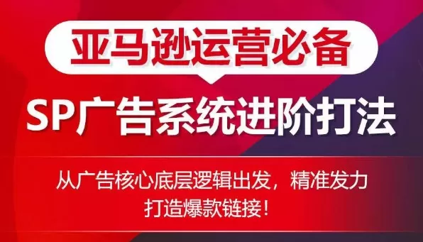 亚马逊运营必备： SP广告的系统进阶打法，从广告核心底层逻辑出发，精准发力打造爆款链接 - 淘客掘金网-淘客掘金网