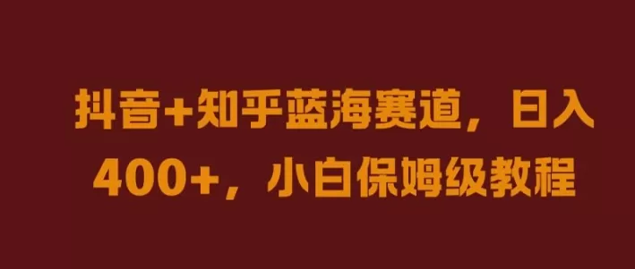 抖音+知乎蓝海赛道，日入几张，小白保姆级教程 - 淘客掘金网-淘客掘金网