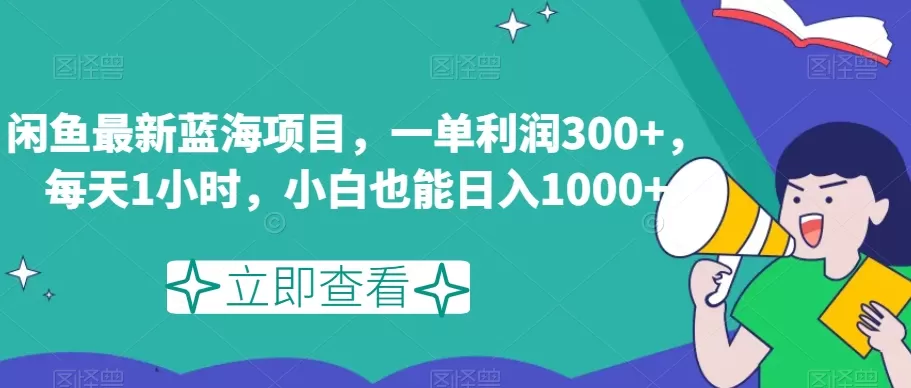 闲鱼最新蓝海项目，一单利润300+，每天1小时，小白也能日入1000+【揭秘】 - 淘客掘金网-淘客掘金网