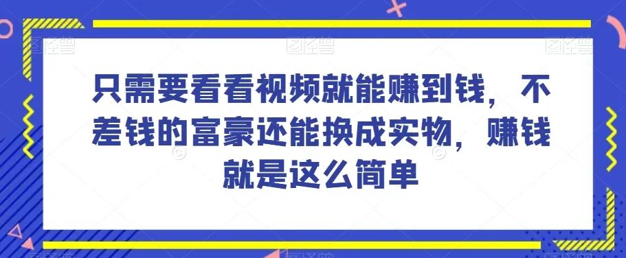 谁做过这么简单的项目？只需要看看视频就能赚到钱，不差钱的富豪还能换成实物，赚钱就是这么简单！【揭秘】 - 淘客掘金网-淘客掘金网