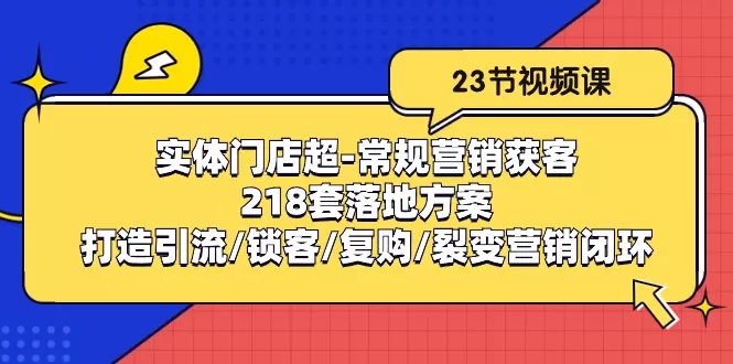 实体门店超常规营销获客：218套落地方案/打造引流/锁客/复购/裂变营销 - 淘客掘金网-淘客掘金网