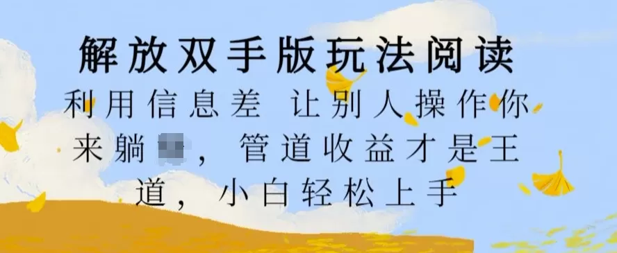 解放双手版玩法阅读，利用信息差让别人操作你来躺Z，管道收益才是王道，小白轻松上手 - 淘客掘金网-淘客掘金网