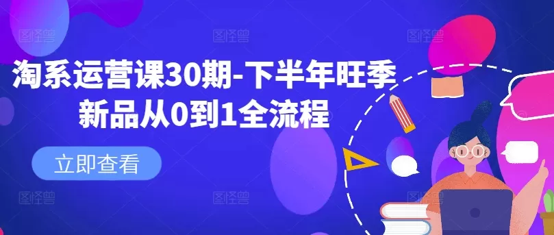 淘系运营课30期-下半年旺季新品从0到1全流程 - 淘客掘金网-淘客掘金网