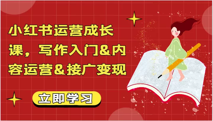 小红书运营成长课，写作入门&内容运营&接广变现【文档】 - 淘客掘金网-淘客掘金网