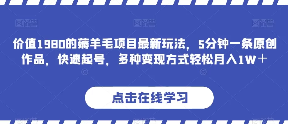 价值1980的薅羊毛项目最新玩法，5分钟一条原创作品，快速起号，多种变现方式轻松月入1W＋【揭秘】 - 淘客掘金网-淘客掘金网