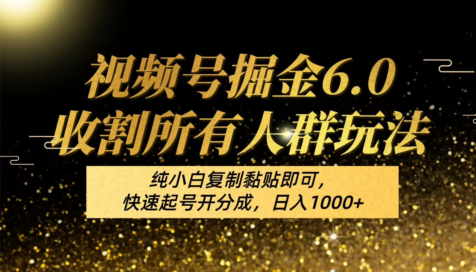 视频号掘金6.0收割所有人群玩法！纯小白复制黏贴即可，快速起号开分成，日入1000+ - 淘客掘金网-淘客掘金网