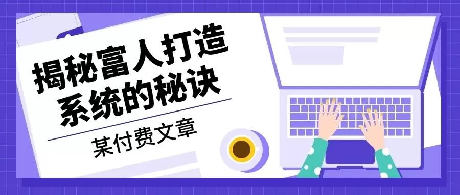 某公众号付费文章：《揭秘富人打造系统的秘诀》 - 淘客掘金网-淘客掘金网