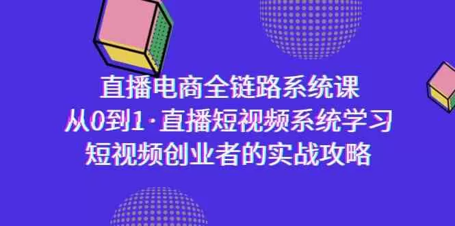 直播电商-全链路系统课，从0到1·直播短视频系统学习，短视频创业者的实战 - 淘客掘金网-淘客掘金网