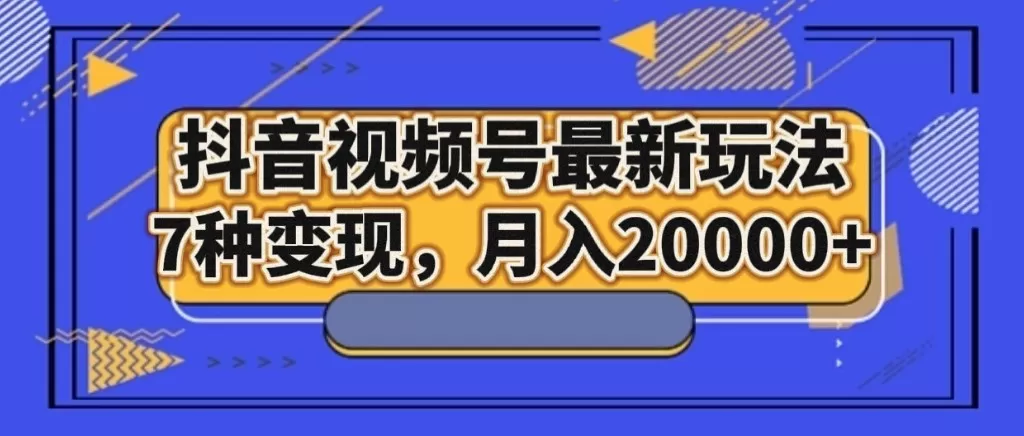 抖音视频号最新玩法，7种变现，月入20000+ - 淘客掘金网-淘客掘金网