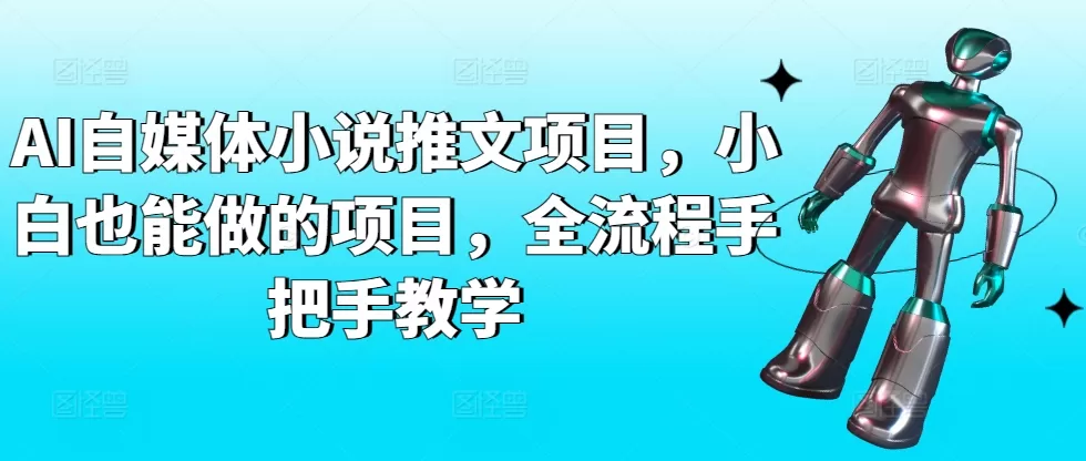 AI自媒体小说推文项目，小白也能做的项目，全流程手把手教学 - 淘客掘金网-淘客掘金网