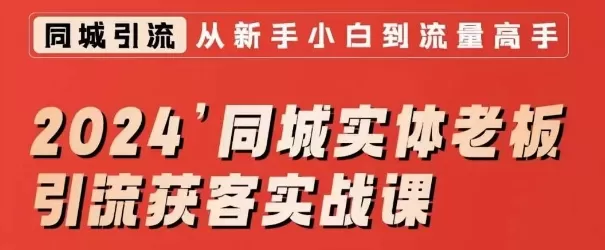 2024同城实体老板引流获客实战课，同城短视频·同城直播·实体店投放·问题答疑 - 淘客掘金网-淘客掘金网