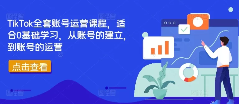 TikTok全套账号运营课程，适合0基础学习，从账号的建立，到账号的运营 - 淘客掘金网-淘客掘金网