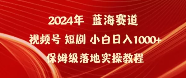 2024年视频号短剧新玩法小白日入1000+保姆级落地实操教程 - 淘客掘金网-淘客掘金网