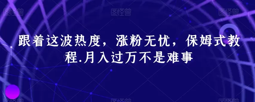 跟着这波热度，涨粉无忧，保姆式教程，月入过万不是难事【揭秘】 - 淘客掘金网-淘客掘金网