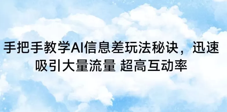 手把手教学AI信息差玩法秘诀，迅速吸引大量流量，超高互动率 - 淘客掘金网-淘客掘金网