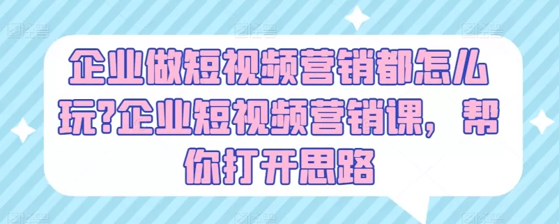 企业做短视频营销都怎么玩?企业短视频营销课，帮你打开思路 - 淘客掘金网-淘客掘金网