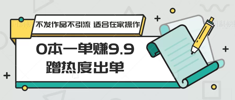 0本一单赚9.9蹭热度出单，不发作品不引流 适合在家操作 - 淘客掘金网-淘客掘金网