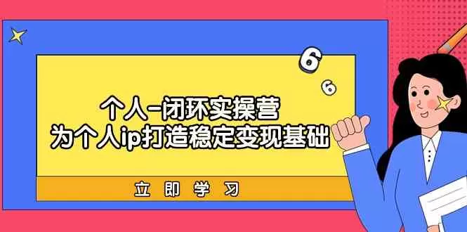 个人闭环实操营：个人ip打造稳定变现基础，带你落地个人的商业变现课 - 淘客掘金网-淘客掘金网