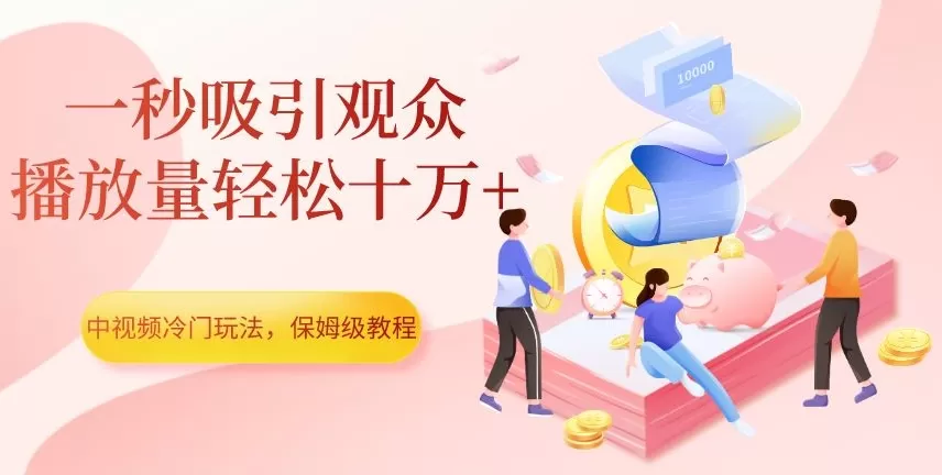 中视频冷门玩法，一秒吸引观众，播放量轻松十万+，保姆级教程【揭秘】 - 淘客掘金网-淘客掘金网