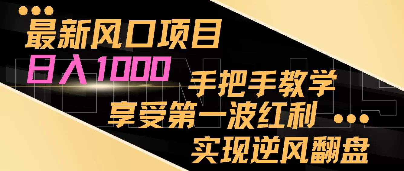 最新风口项目，日入1000，手把手教学，享受第一波红利，实现逆风翻盘 - 淘客掘金网-淘客掘金网