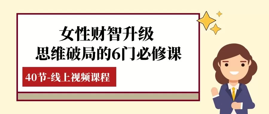 女性·财智升级-思维破局的6门必修课，线上视频课程（40节课） - 淘客掘金网-淘客掘金网