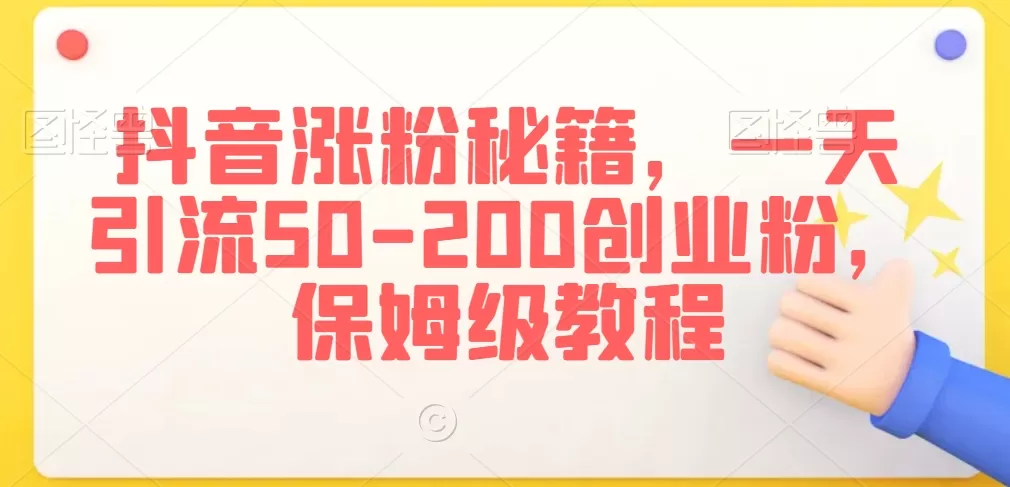 抖音涨粉秘籍，一天引流50-200创业粉，保姆级教程 - 淘客掘金网-淘客掘金网