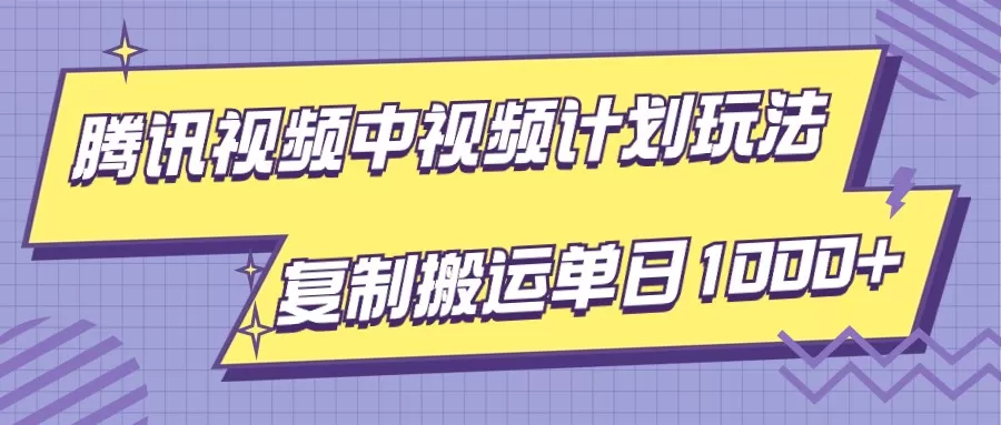 腾讯视频中视频计划项目玩法，简单搬运复制可刷爆流量，轻松单日收益1000+ - 淘客掘金网-淘客掘金网