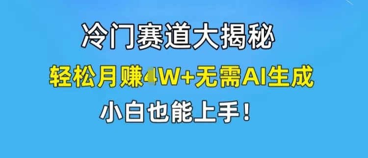 冷门赛道大揭秘，轻松月赚1W+无需AI生成，小白也能上手 - 淘客掘金网-淘客掘金网