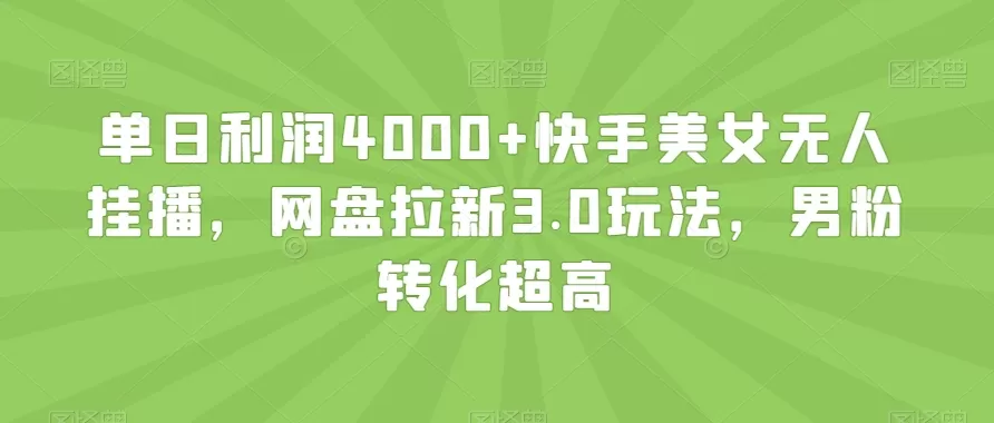 单日利润4000+快手美女无人挂播，网盘拉新3.0玩法，男粉转化超高【揭秘】 - 淘客掘金网-淘客掘金网