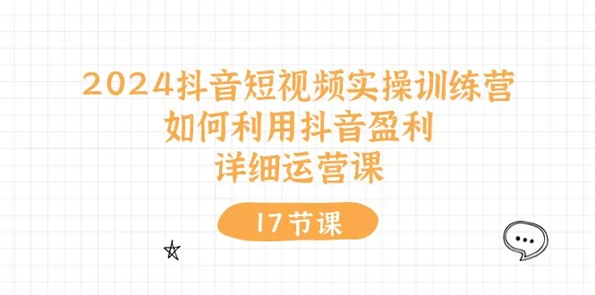 2024抖音短视频实操训练营：如何利用抖音盈利，详细运营课（27节视频课） - 淘客掘金网-淘客掘金网