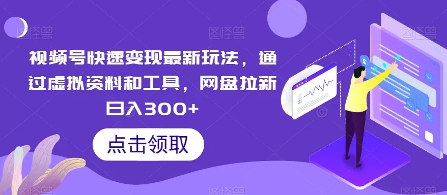 视频号快速变现最新玩法，通过虚拟资料和工具，网盘拉新日入300+ - 淘客掘金网-淘客掘金网