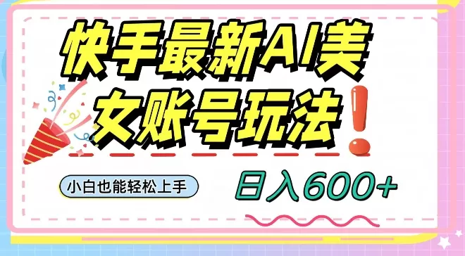 快手AI美女号最新玩法，日入600+小白级别教程【揭秘】 - 淘客掘金网-淘客掘金网