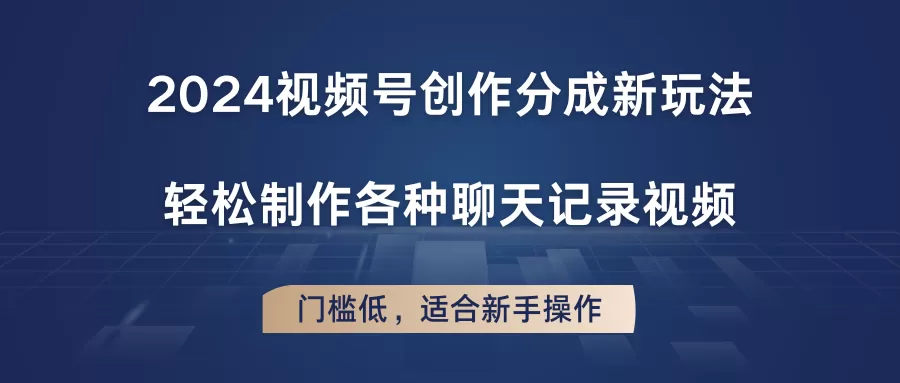 2024视频号创作分成新玩法，轻松制作各种聊天记录视频，门槛低，适合新手操作 - 淘客掘金网-淘客掘金网