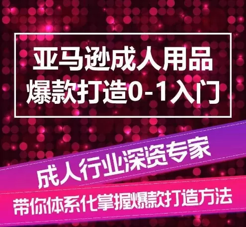 亚马逊成人用品爆款打造0-1入门，系统化讲解亚马逊成人用品爆款打造的流程 - 淘客掘金网-淘客掘金网