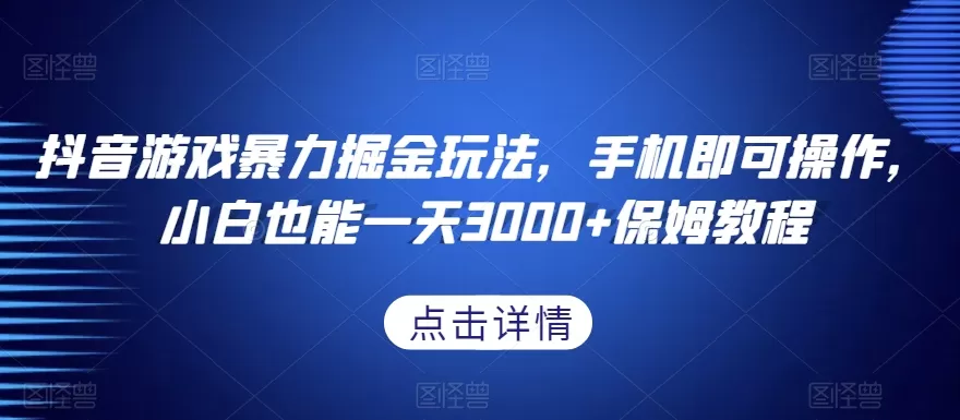 抖音游戏暴力掘金玩法，手机即可操作，小白也能一天3000+保姆教程【揭秘】 - 淘客掘金网-淘客掘金网